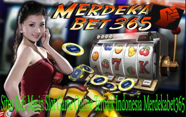 Situs Judi Mesin Slot Game Online Terbaik Indonesia Merdekabet365